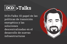 DCDTalks El papel de las políticas de transición energética y las soluciones descentralizadas en el desarrollo de nuevas infraestructuras
